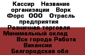 Кассир › Название организации ­ Ворк Форс, ООО › Отрасль предприятия ­ Розничная торговля › Минимальный оклад ­ 28 000 - Все города Работа » Вакансии   . Белгородская обл.